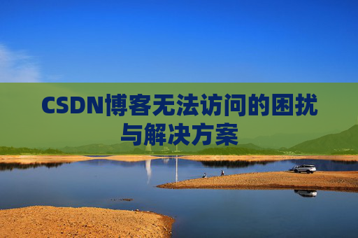 CSDN博客无法访问的困扰与解决方案